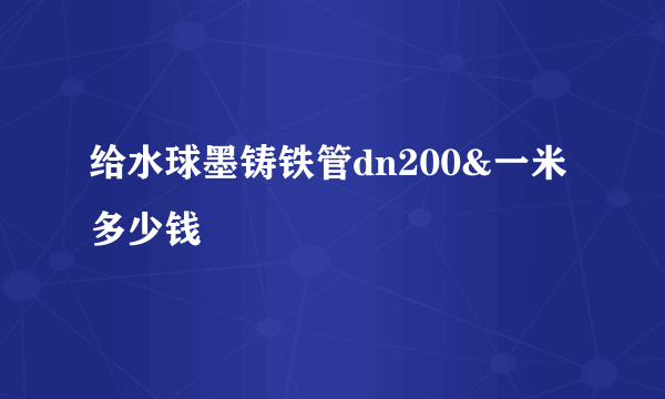 给水球墨铸铁管dn200&一米多少钱