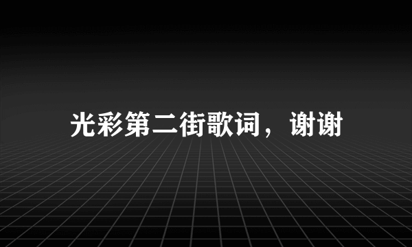 光彩第二街歌词，谢谢