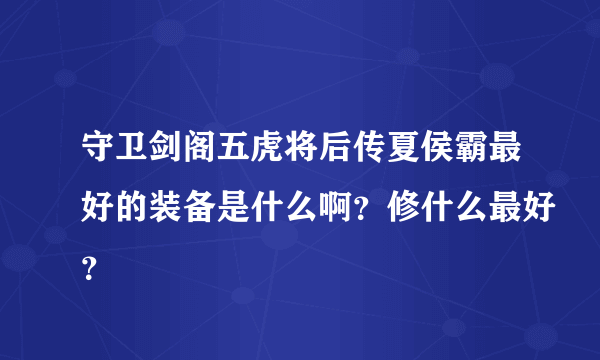 守卫剑阁五虎将后传夏侯霸最好的装备是什么啊？修什么最好？