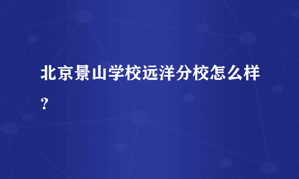 北京景山学校远洋分校怎么样？