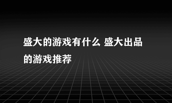 盛大的游戏有什么 盛大出品的游戏推荐