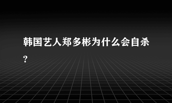 韩国艺人郑多彬为什么会自杀?