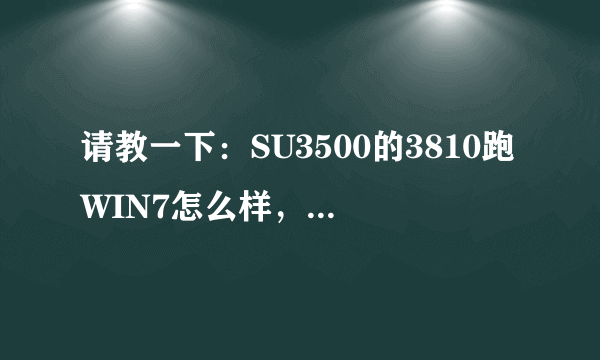 请教一下：SU3500的3810跑WIN7怎么样，望不吝赐教！