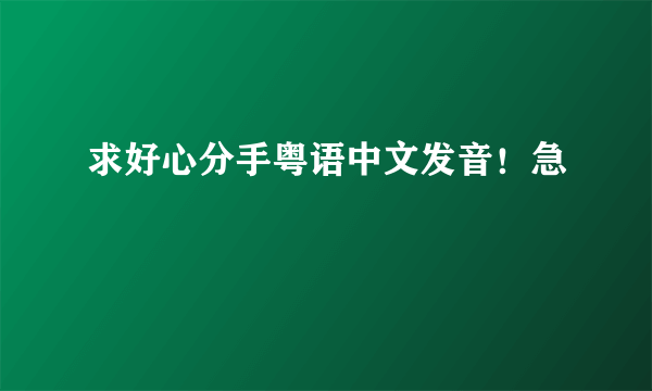 求好心分手粤语中文发音！急