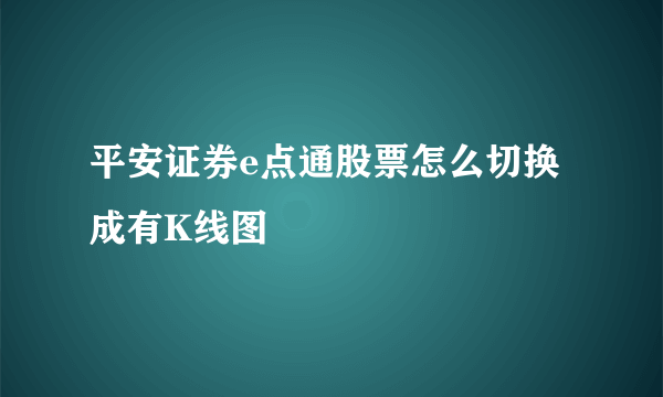 平安证券e点通股票怎么切换成有K线图