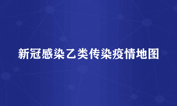 新冠感染乙类传染疫情地图