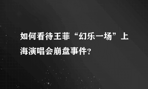 如何看待王菲“幻乐一场”上海演唱会崩盘事件？