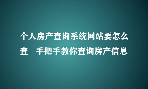 个人房产查询系统网站要怎么查   手把手教你查询房产信息