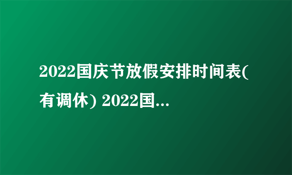 2022国庆节放假安排时间表(有调休) 2022国庆节放假及调休安排