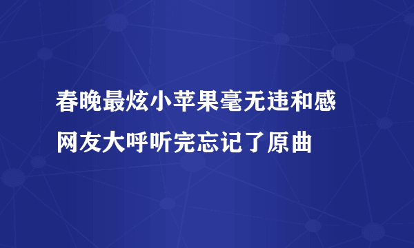 春晚最炫小苹果毫无违和感  网友大呼听完忘记了原曲