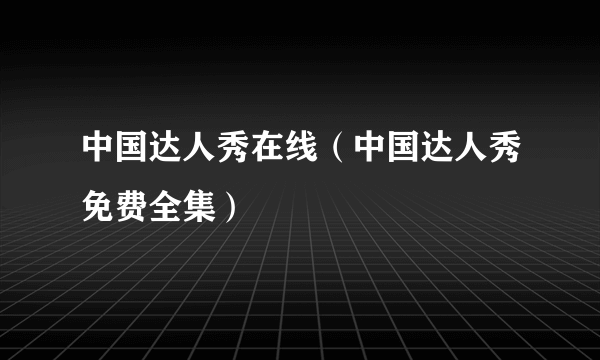 中国达人秀在线（中国达人秀免费全集）