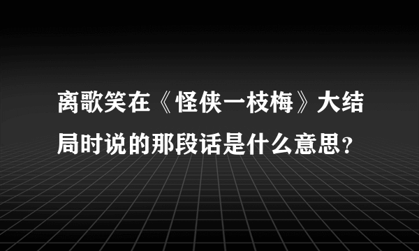 离歌笑在《怪侠一枝梅》大结局时说的那段话是什么意思？