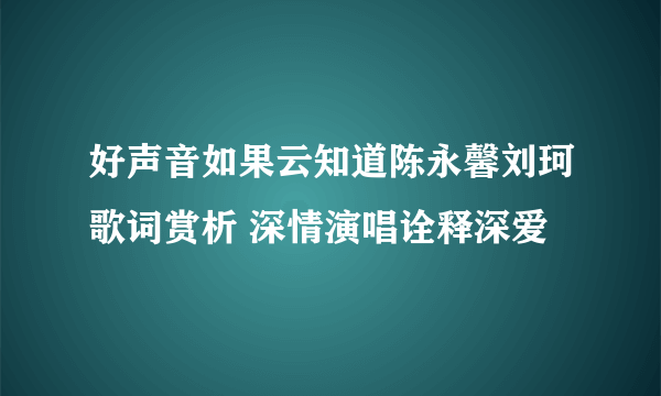 好声音如果云知道陈永馨刘珂歌词赏析 深情演唱诠释深爱