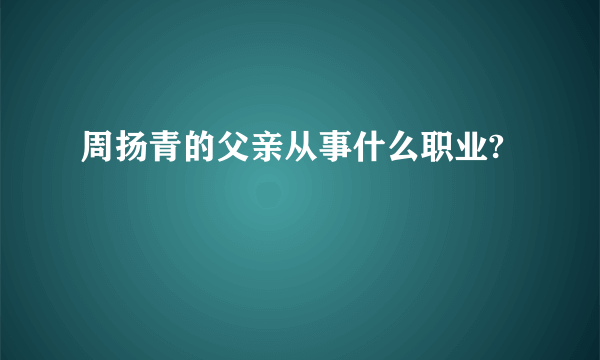 周扬青的父亲从事什么职业?