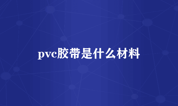 pvc胶带是什么材料