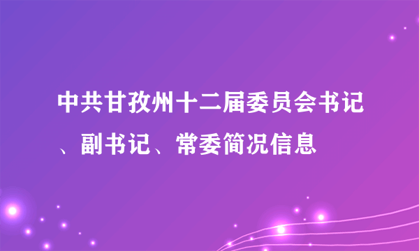 中共甘孜州十二届委员会书记、副书记、常委简况信息