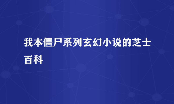 我本僵尸系列玄幻小说的芝士百科