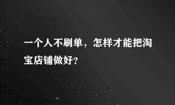 一个人不刷单，怎样才能把淘宝店铺做好？