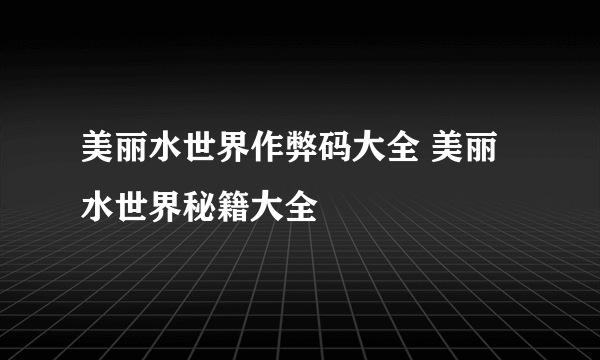 美丽水世界作弊码大全 美丽水世界秘籍大全