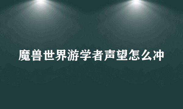 魔兽世界游学者声望怎么冲