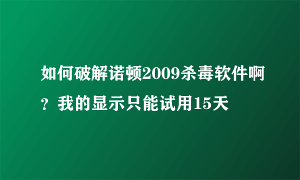 如何破解诺顿2009杀毒软件啊？我的显示只能试用15天