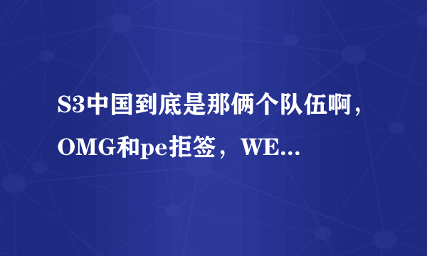 S3中国到底是那俩个队伍啊，OMG和pe拒签，WE有机会参加吗?