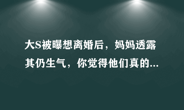 大S被曝想离婚后，妈妈透露其仍生气，你觉得他们真的会离婚吗？