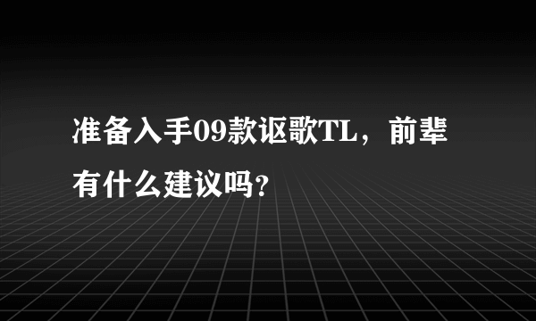 准备入手09款讴歌TL，前辈有什么建议吗？