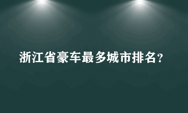 浙江省豪车最多城市排名？