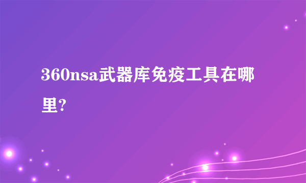 360nsa武器库免疫工具在哪里?