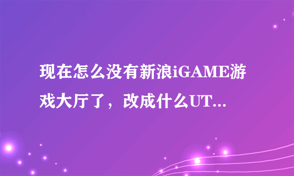 现在怎么没有新浪iGAME游戏大厅了，改成什么UTgame？