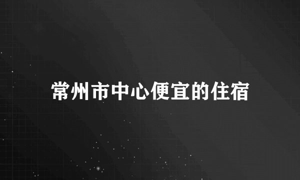 常州市中心便宜的住宿