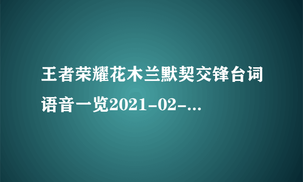 王者荣耀花木兰默契交锋台词语音一览2021-02-24 11:10:28