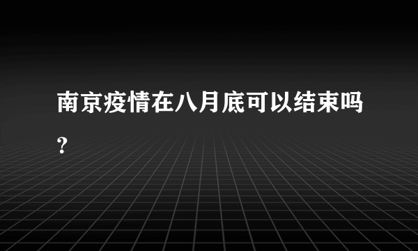 南京疫情在八月底可以结束吗？