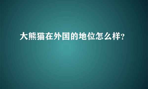 大熊猫在外国的地位怎么样？