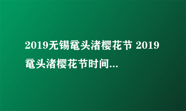 2019无锡鼋头渚樱花节 2019鼋头渚樱花节时间+门票+观赏攻略