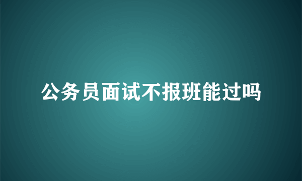 公务员面试不报班能过吗