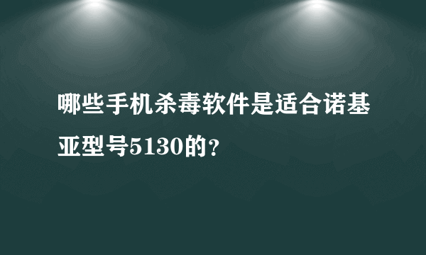 哪些手机杀毒软件是适合诺基亚型号5130的？