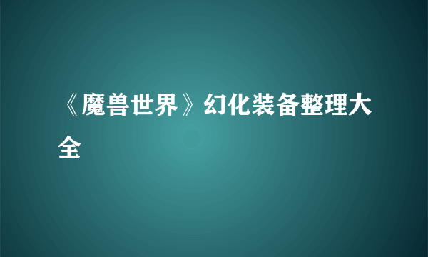 《魔兽世界》幻化装备整理大全