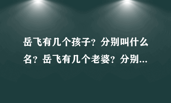 岳飞有几个孩子？分别叫什么名？岳飞有几个老婆？分别叫什么名？