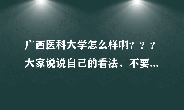 广西医科大学怎么样啊？？？大家说说自己的看法，不要讲些网站上那些有的没的。。。