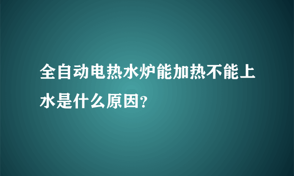 全自动电热水炉能加热不能上水是什么原因？