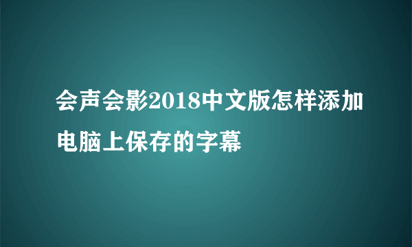 会声会影2018中文版怎样添加电脑上保存的字幕