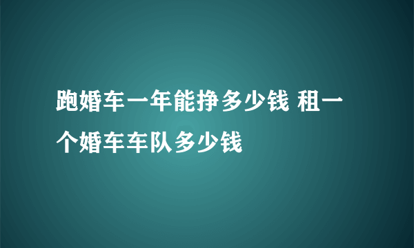 跑婚车一年能挣多少钱 租一个婚车车队多少钱