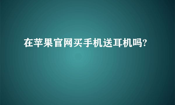 在苹果官网买手机送耳机吗?