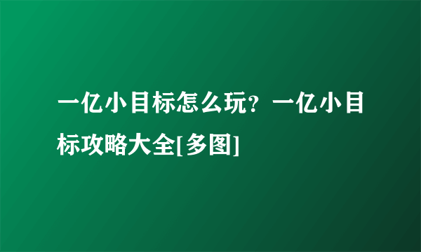 一亿小目标怎么玩？一亿小目标攻略大全[多图]