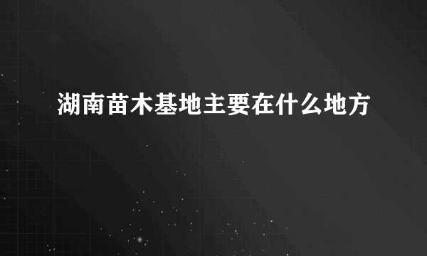 湖南苗木基地主要在什么地方