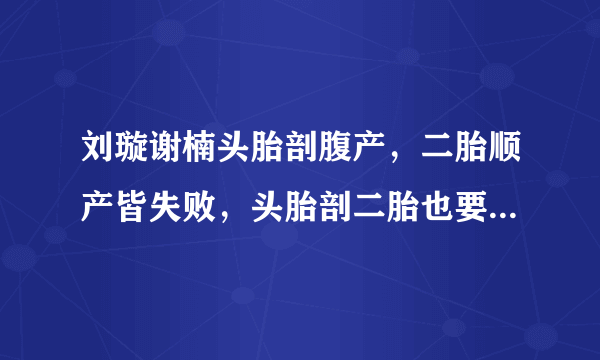 刘璇谢楠头胎剖腹产，二胎顺产皆失败，头胎剖二胎也要剖？不一定