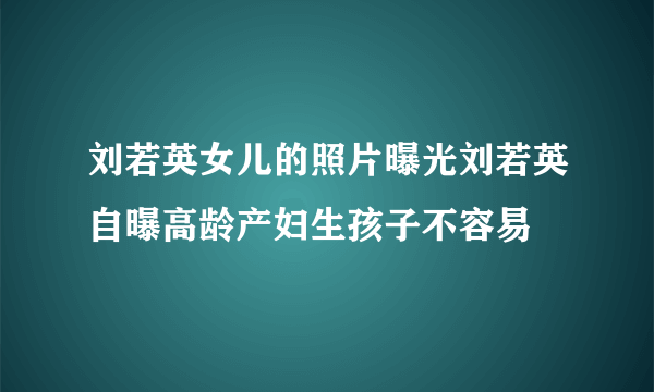 刘若英女儿的照片曝光刘若英自曝高龄产妇生孩子不容易