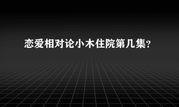 恋爱相对论小木住院第几集？